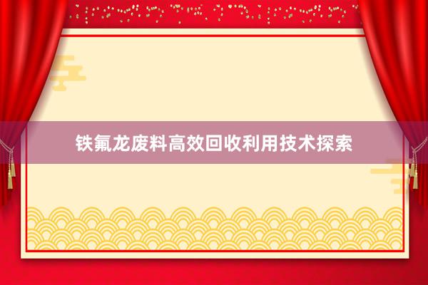 铁氟龙废料高效回收利用技术探索